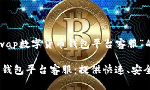 以下是关于“AMSwap数字货币钱包平台客服”的和相关关键词：

AMSwap数字货币钱包平台客服：提供快速、安全、专业的客户支持