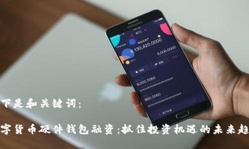 以下是和关键词:
数字货币硬件钱包融资:抓住投资机遇的未来趋势