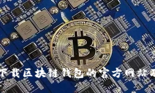 如何安全下载区块链钱包的官方网站及使用指南