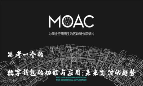 思考一个的

数字钱包的功能与应用：未来支付的趋势