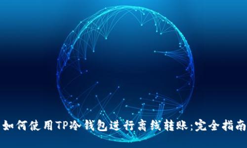 如何使用TP冷钱包进行离线转账：完全指南