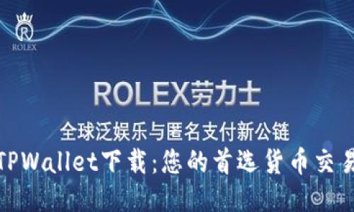 探索TPWallet下载：您的首选货币交易软件