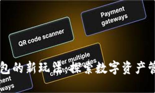 区块链钱包的新玩法：探索数字资产管理的未来