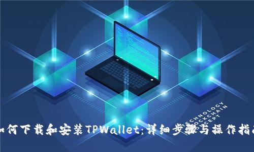 如何下载和安装TPWallet：详细步骤与操作指南