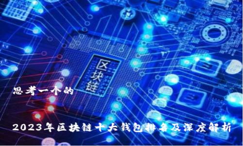 思考一个的


2023年区块链十大钱包排名及深度解析