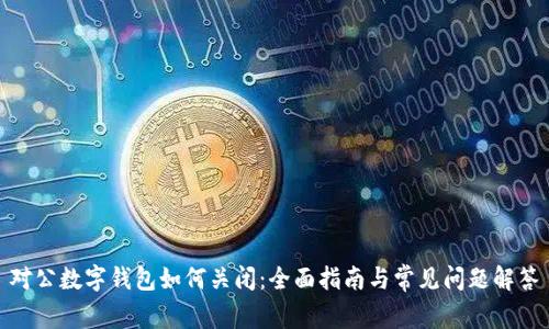 对公数字钱包如何关闭：全面指南与常见问题解答
