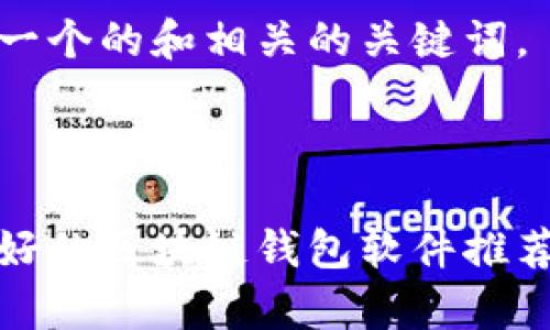 下面是一个的和相关的关键词。

****

口碑最好的区块链钱包软件推荐与分析