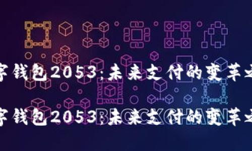 数字钱包2053：未来支付的变革之路

数字钱包2053：未来支付的变革之路