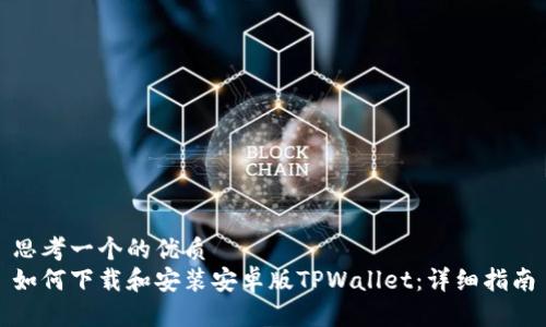 思考一个的优质
如何下载和安装安卓版TPWallet：详细指南