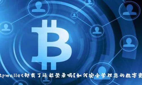 : tpwallet卸载了还能登录吗？如何安全管理您的数字资产