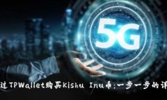 如何通过TPWallet购买Kishu Inu币：一步一步的详细指