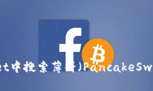 如何在TPWallet中搜索薄饼（PancakeSwap）并进行交易