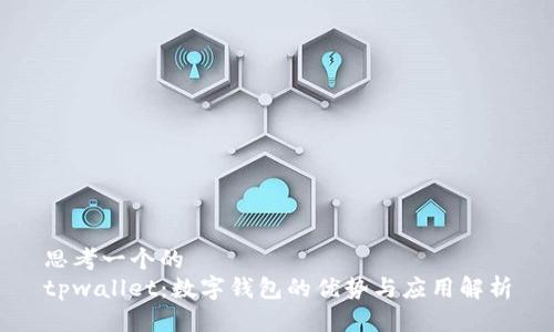 思考一个的  
tpwallet：数字钱包的优势与应用解析