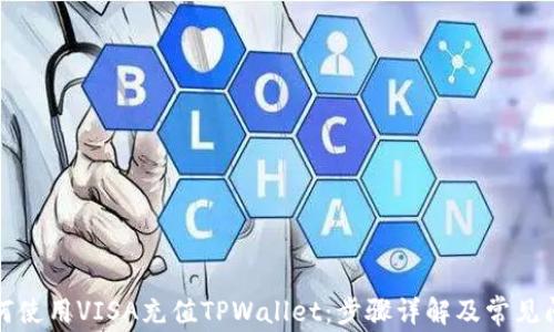 
如何使用VISA充值TPWallet：步骤详解及常见问题
