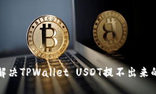 如何解决TPWallet USDT提不出来的问题