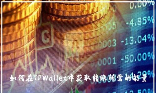 如何在TPWallet中获取转账所需的能量