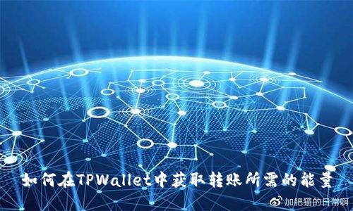 如何在TPWallet中获取转账所需的能量