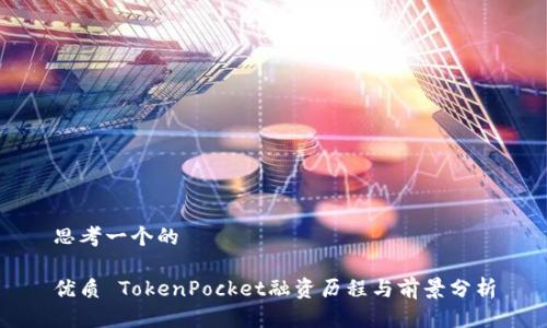 思考一个的

优质 TokenPocket融资历程与前景分析