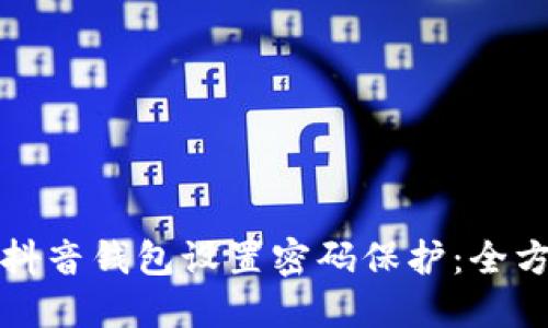 如何为抖音钱包设置密码保护：全方位指南