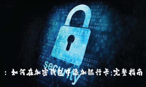 : 如何在加密钱包中添加银行卡：完整指南