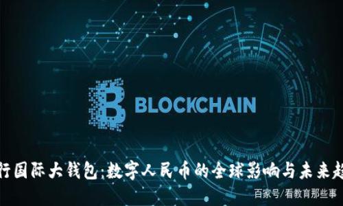 央行国际大钱包：数字人民币的全球影响与未来趋势