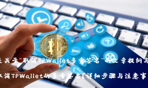 下面是关于“取消TPWallet多重签名”的文章提纲与内容。

如何取消TPWallet的多重签名？详细步骤与注意事项