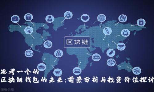 思考一个的
区块链钱包的未来:前景分析与投资价值探讨
