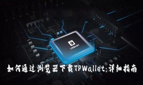 如何通过浏览器下载TPWallet：详细指南