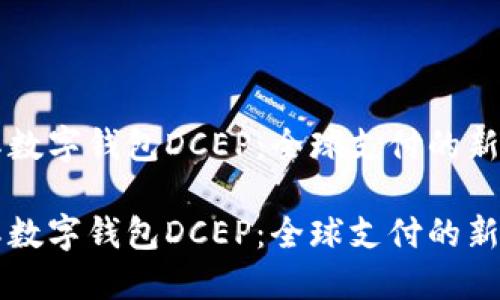 国际数字钱包DCEP：全球支付的新途径

国际数字钱包DCEP：全球支付的新途径