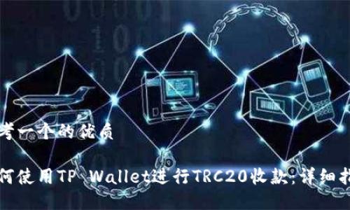 思考一个的优质

如何使用TP Wallet进行TRC20收款：详细指南