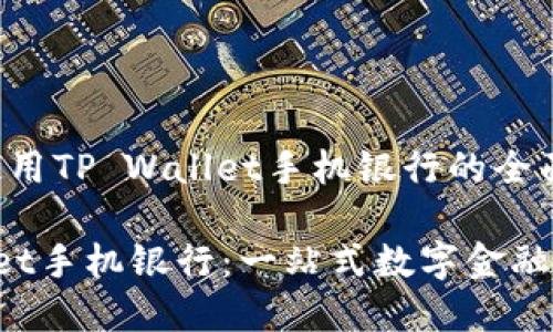 安装和使用TP Wallet手机银行的全面指南

TP Wallet手机银行：一站式数字金融解决方案