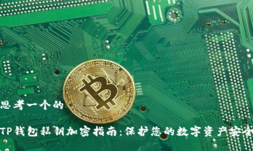 思考一个的

TP钱包私钥加密指南：保护您的数字资产安全