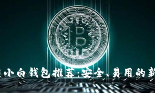  区块链小白钱包推荐：安全、易用的新手首选
