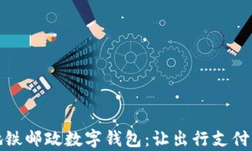 
青岛地铁邮政数字钱包：让出行支付更便捷