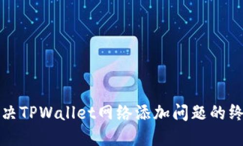 如何解决TPWallet网络添加问题的终极指南