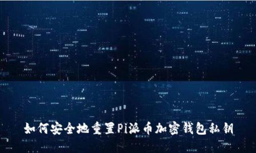 如何安全地重置Pi派币加密钱包私钥