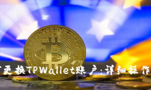 如何更换TPWallet账户：详细操作指南