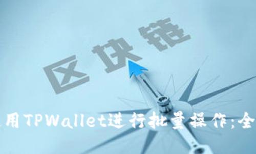 如何使用TPWallet进行批量操作：全面指南