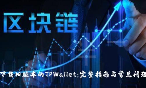 如何下载旧版本的TPWallet：完整指南与常见问题解答