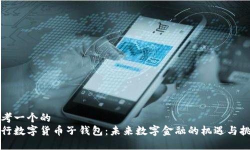 思考一个的  
央行数字货币子钱包：未来数字金融的机遇与挑战