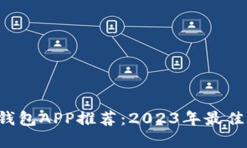优质 数字货币钱包APP推荐：2023年最佳选择与使用指南