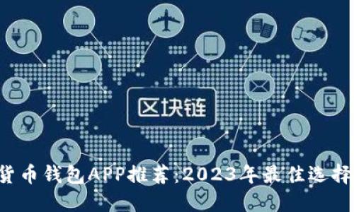 优质 数字货币钱包APP推荐：2023年最佳选择与使用指南