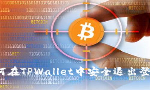 如何在TPWallet中安全退出登录？