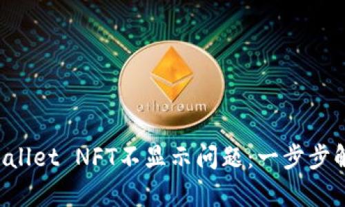 如何解决TP Wallet NFT不显示问题：一步步解析与解决方案