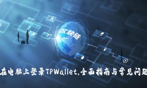 如何在电脑上登录TPWallet，全面指南与常见问题解答