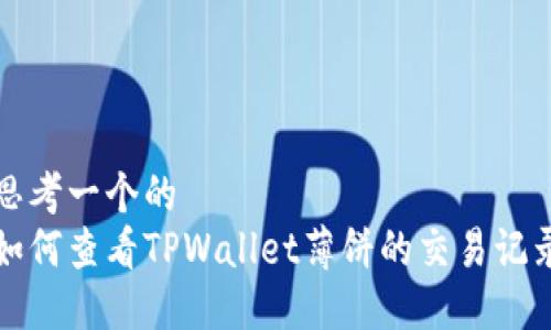 思考一个的  
如何查看TPWallet薄饼的交易记录