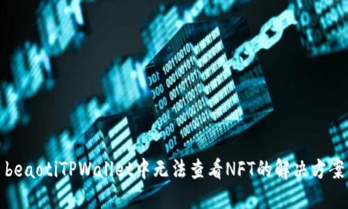 beaotiTPWallet中无法查看NFT的解决方案