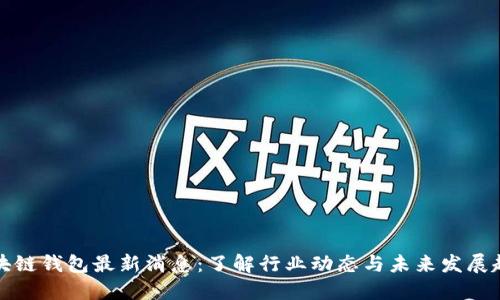 区块链钱包最新消息：了解行业动态与未来发展趋势