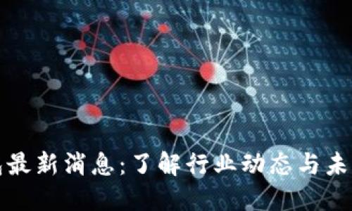 区块链钱包最新消息：了解行业动态与未来发展趋势