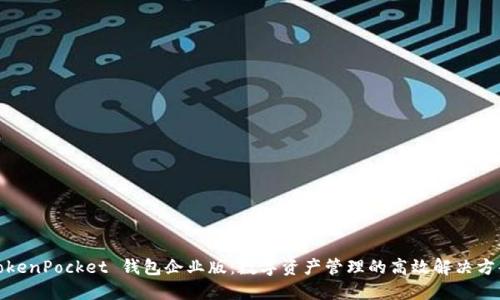 TokenPocket 钱包企业版：数字资产管理的高效解决方案